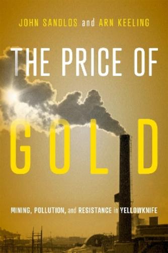 The Price of Gold: Mining, Pollution, and Resistance in Yellowknife (McGill-Queen's Rural, Wildland, and Resource Studies 19