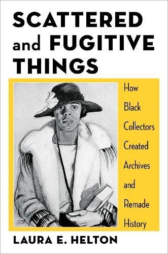 Scattered and Fugitive Things: How Black Collectors Created Archives and Remade History (Black Lives in the Diaspora: Past / Present / Future