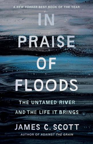 In Praise of Floods: The Untamed River and the Life It Brings (Yale Agrarian Studies Series