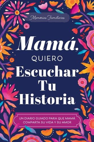 Mamá, Quiero Escuchar Tu Historia: Un Diario Guiado Para Que Mamá Comparta Su Vida Y Su Amor (The Hear Your Story Books