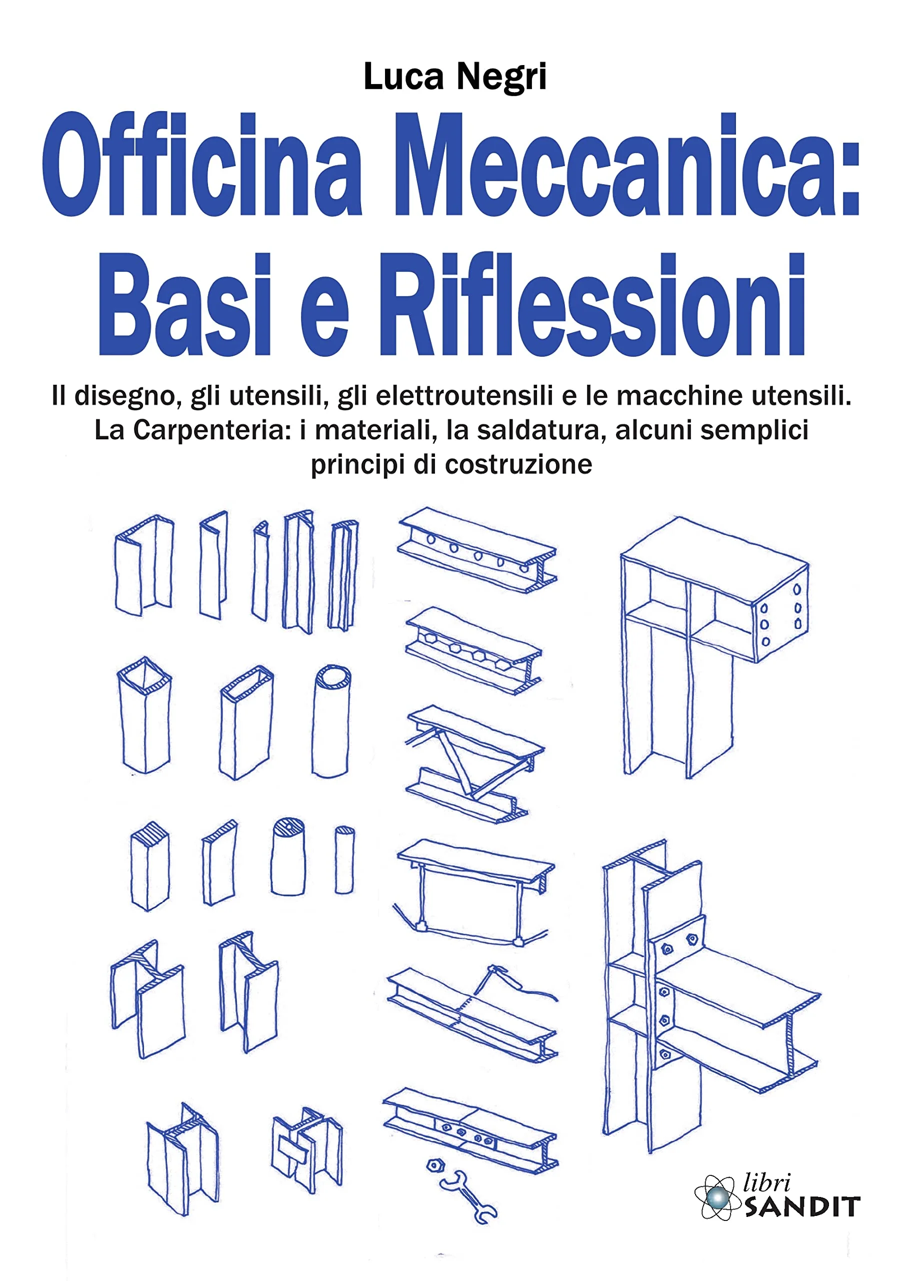 Luca Negri - Officina Meccanica: Basi E Riflessioni. Il Disegno, Gli Utensili, Gli Elettroutensili E Le Macchine Utensili. La Carpenteria: I Materiali