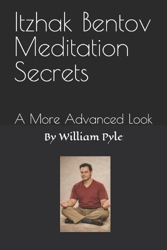 Itzhak Bentov Meditation Secrets: A More Advanced Look: 2 (The Itzhak Bentov Series